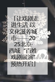 让戏剧走进生活 以文化滋养城市——2025北京·西城“百姓戏剧展演”预热开启