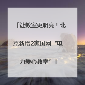 让教室更明亮！北京新增2家国网“电力爱心教室”