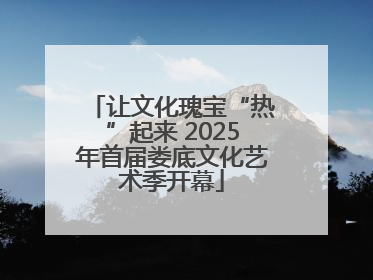 让文化瑰宝“热”起来 2025年首届娄底文化艺术季开幕