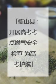 衡山县：开展高考考点燃气安全检查 为高考护航