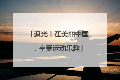 追光丨在美丽中国，享受运动乐趣