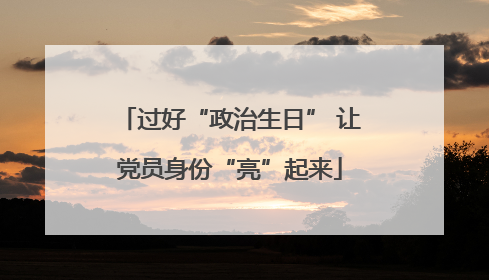 过好“政治生日” 让党员身份“亮”起来