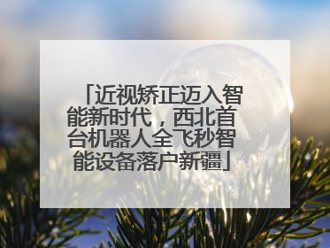 近视矫正迈入智能新时代，西北首台机器人全飞秒智能设备落户新疆
