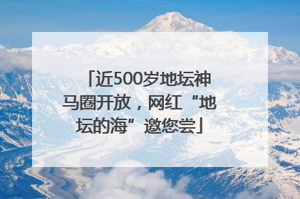 近500岁地坛神马圈开放，网红“地坛的海”邀您尝