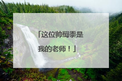 这位帅蜀黍是我的老师！