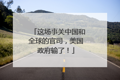 这场事关中国和全球的官司，美国政府输了！