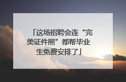 这场招聘会连“完美证件照”都帮毕业生免费安排了
