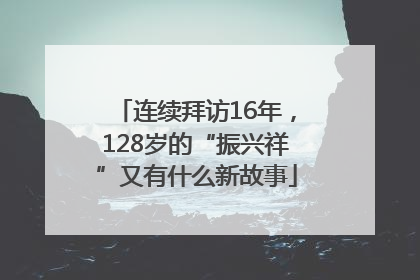 连续拜访16年，128岁的“振兴祥”又有什么新故事