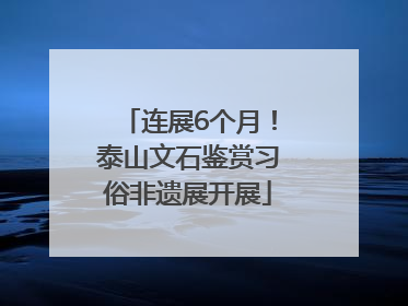 连展6个月！泰山文石鉴赏习俗非遗展开展