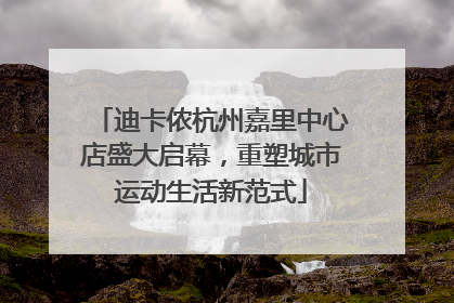 迪卡侬杭州嘉里中心店盛大启幕，重塑城市运动生活新范式