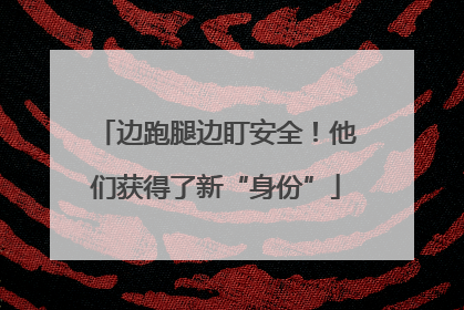 边跑腿边盯安全！他们获得了新“身份”