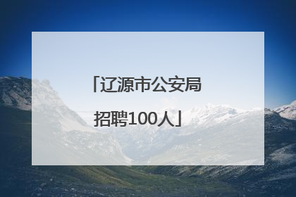 辽源市公安局招聘100人