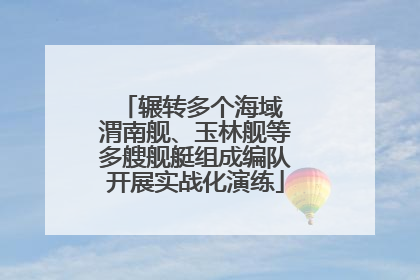 辗转多个海域 渭南舰、玉林舰等多艘舰艇组成编队开展实战化演练