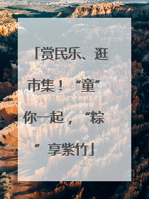 赏民乐、逛市集！“童”你一起，“粽”享紫竹