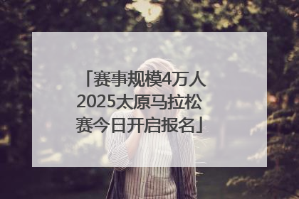 赛事规模4万人 2025太原马拉松赛今日开启报名