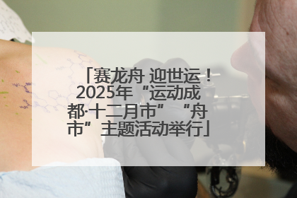 赛龙舟 迎世运！2025年“运动成都·十二月市”“舟市”主题活动举行