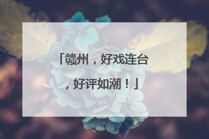 赣州，好戏连台，好评如潮！