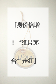 身价倍增！“纸片茅台”走红