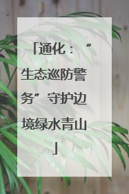 通化：“生态巡防警务”守护边境绿水青山