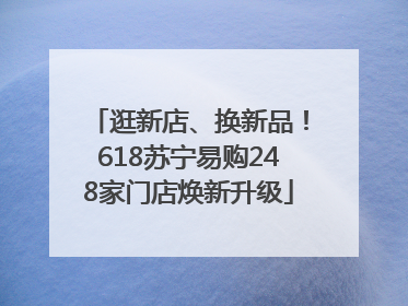 逛新店、换新品！618苏宁易购248家门店焕新升级