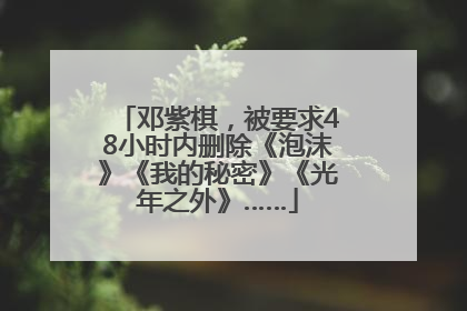 邓紫棋，被要求48小时内删除《泡沫》《我的秘密》《光年之外》……