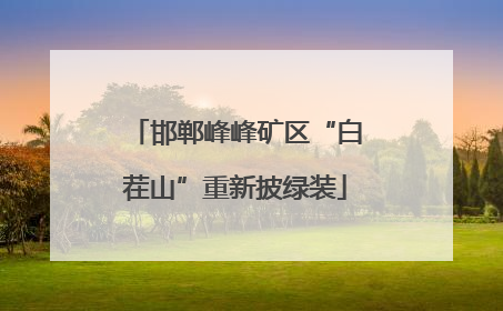邯郸峰峰矿区“白茬山”重新披绿装