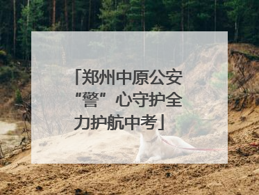 郑州中原公安“警”心守护全力护航中考