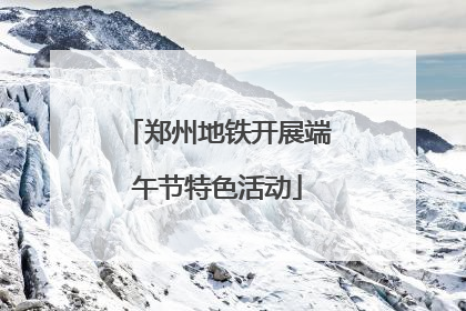 郑州地铁开展端午节特色活动