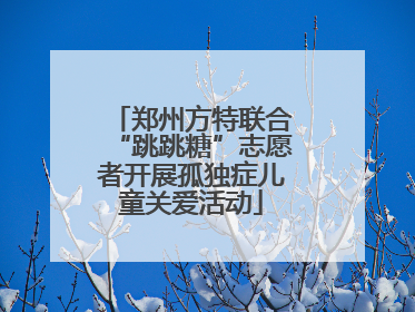 郑州方特联合“跳跳糖”志愿者开展孤独症儿童关爱活动