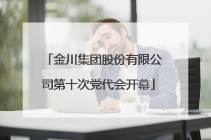 金川集团股份有限公司第十次党代会开幕