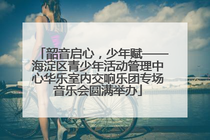 韶音启心，少年赋——海淀区青少年活动管理中心华乐室内交响乐团专场音乐会圆满举办