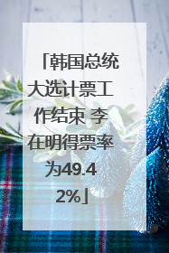 韩国总统大选计票工作结束 李在明得票率为49.42%
