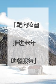 靶向监督 推进老年助餐服务