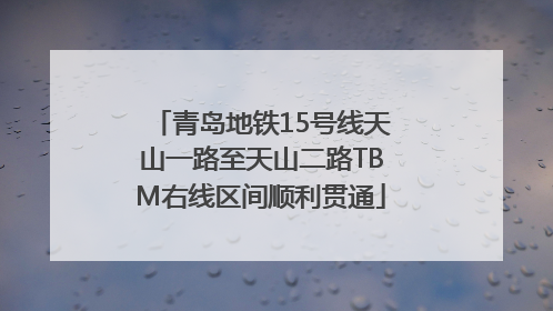 青岛地铁15号线天山一路至天山二路TBM右线区间顺利贯通