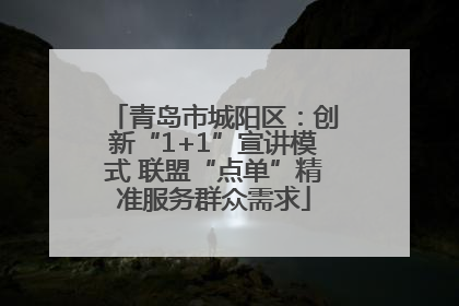 青岛市城阳区：创新“1+1”宣讲模式 联盟“点单”精准服务群众需求