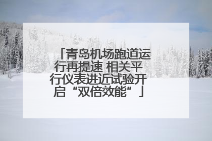 青岛机场跑道运行再提速 相关平行仪表进近试验开启“双倍效能”