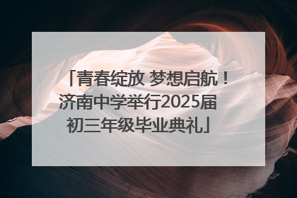 青春绽放 梦想启航！济南中学举行2025届初三年级毕业典礼