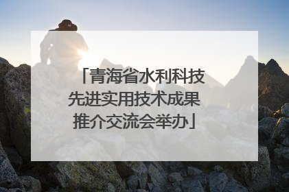青海省水利科技先进实用技术成果推介交流会举办