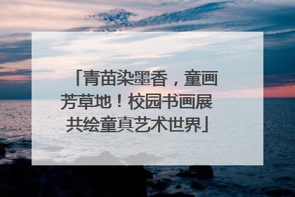青苗染墨香，童画芳草地！校园书画展共绘童真艺术世界