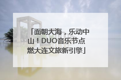 面朝大海，乐动中山！DUO音乐节点燃大连文旅新引擎