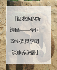 银发族的新选择——全国政协委员李明谈康养旅居