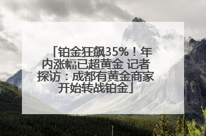 铂金狂飙35%！年内涨幅已超黄金 记者探访：成都有黄金商家开始转战铂金