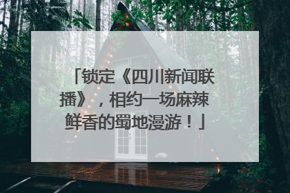 锁定《四川新闻联播》，相约一场麻辣鲜香的蜀地漫游！