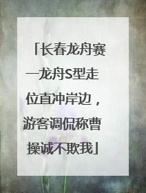 长春龙舟赛一龙舟S型走位直冲岸边，游客调侃称曹操诚不欺我
