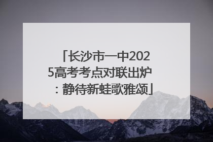 长沙市一中2025高考考点对联出炉：静待新蛙歌雅颂