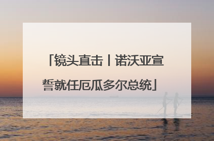 镜头直击丨诺沃亚宣誓就任厄瓜多尔总统