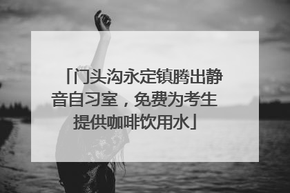 门头沟永定镇腾出静音自习室，免费为考生提供咖啡饮用水