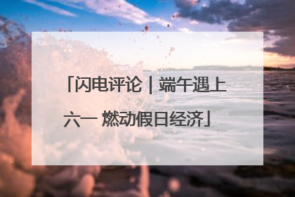 闪电评论｜端午遇上六一 燃动假日经济