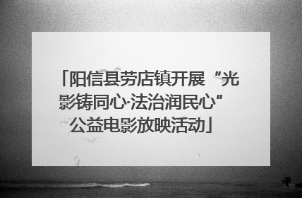 阳信县劳店镇开展“光影铸同心·法治润民心”公益电影放映活动