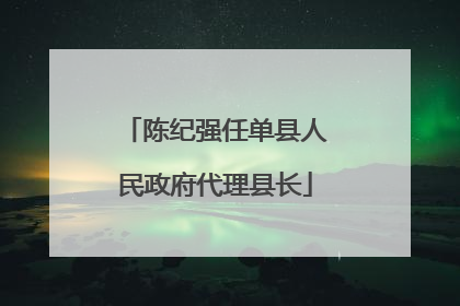 陈纪强任单县人民政府代理县长
